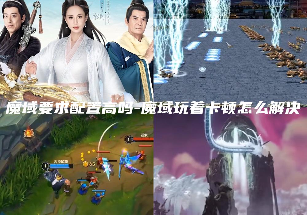 魔域要求配置高吗-魔域玩着卡顿怎么解决